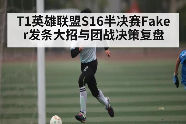 T1英雄联盟S16半决赛Faker发条大招与团战决策复盘（NBA）