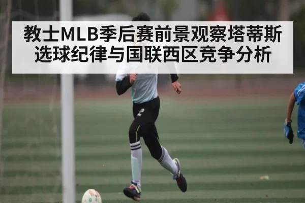 教士MLB季后赛前景观察塔蒂斯选球纪律与国联西区竞争分析（NBA）